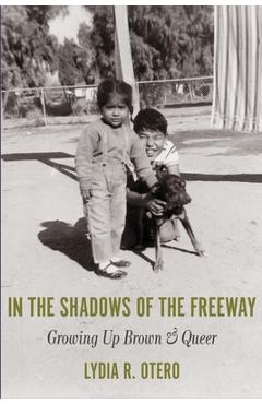 Coperta cărții 'In the Shadows of the Freeway: Growing Up Brown & Queer: - Lydia R. Otero'