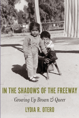 In the Shadows of the Freeway: Growing Up Brown & Queer: - Lydia R. Otero