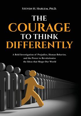 The Courage to Think Differently: A Bold Investigation of Prejudice, Human Behavior, and the Power to Revolutionize the Ideas that Shape our World - Steven H. Harlem