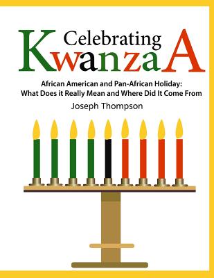 Celebrating Kwanzaa: African American and Pan-African Holiday What Does it Really Mean and Where did it Come from - Joseph Thompson