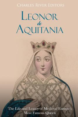 Leonor de Aquitania: La vida y legado de la más famosa reina de la Europa medieval - Areani Moros