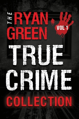 The Ryan Green True Crime Collection: Volume 1 - Ryan Green