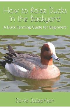 Coperta cărții 'How to Raise Ducks in the Backyard: A Duck Farming Guide for Beginners - David Josephson'