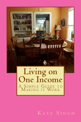 Coperta cărții 'Living on One Income: A Simple Guide to Making it Work - Kate Singh'