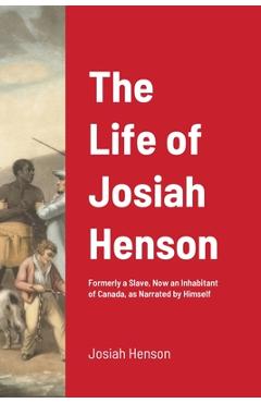 The Life of Josiah Henson: Formerly a Slave, Now an Inhabitant of Canada, as Narrated by Himself - Josiah Henson