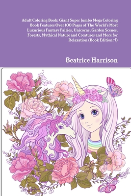 Adult Coloring Book: Giant Super Jumbo Mega Coloring Book Features Over 100 Pages of The World's Most Luxurious Fantasy Fairies, Unicorns, - Beatrice Harrison