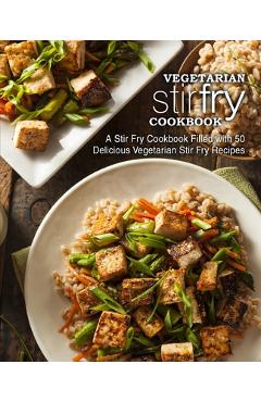 Coperta cărții 'Vegetarian Stir Fry Cookbook: A Stir Fry Cookbook Filled with 50 Delicious Vegetarian Stir Fry Recipes (2nd Edition) -'