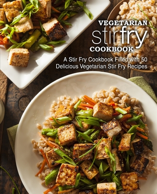 Vegetarian Stir Fry Cookbook: A Stir Fry Cookbook Filled with 50 Delicious Vegetarian Stir Fry Recipes (2nd Edition) - Booksumo Press