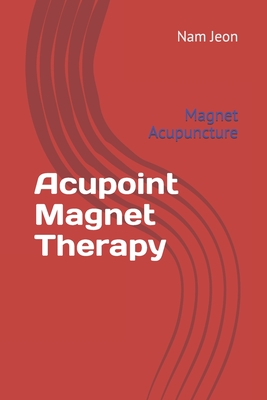 Acupoint Magnet Therapy: Magnet Acupuncture - Nam Wook Jeon