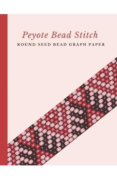 Coperta cărții 'Peyote Bead Stitch Round Seed Bead Graph Paper: Bonus Materials List Pages for Each One of Your Designs Included -'