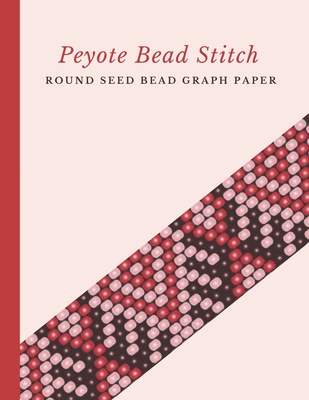 Coperta cărții 'Peyote Bead Stitch Round Seed Bead Graph Paper: Bonus Materials List Pages for Each One of Your Designs Included -'