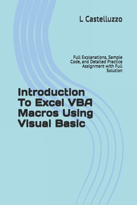 Introduction To Excel VBA Macros Using Visual Basic: Full Explanations, Sample Code, and Detailed Practice Assignment with Full Solution - L. Castelluzzo