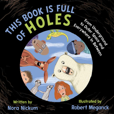 This Book Is Full of Holes: From Underground to Outer Space and Everywhere in Between - Nora Nickum