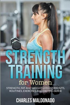 Coperta cărții 'Strength Training For Women: Strength, Fat and Weight Loss Workouts, Routines, Exercises and Dieting Guide - Charles'