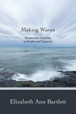 Coperta cărții 'Making Waves: Grassroots Feminism in Duluth and Superior - Elizabeth Ann Bartlett'
