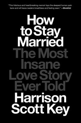 How to Stay Married: The Most Insane Love Story Ever Told - Harrison Scott Key