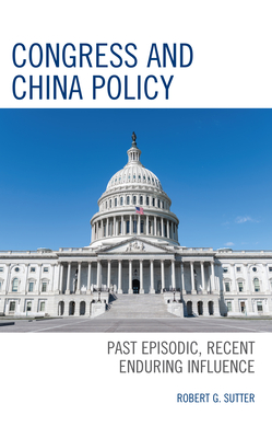 Congress and China Policy: Past Episodic, Recent Enduring Influence - Robert G. Sutter