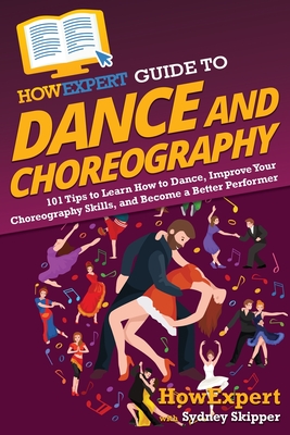 HowExpert Guide to Dance and Choreography: 101 Tips to Learn How to Dance, Improve Your Choreography Skills, and Become a Better Performer - Howexpert