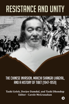 Resistance and Unity: The Chinese Invasion, Makchi Shangri Lhagyal, and A History of Tibet [1947-1959] - Tashi Gelek