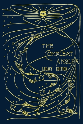 The Compleat Angler - Legacy Edition: A Celebration Of The Sport And Secrets Of Fishing And Fly Fishing Through Story And Song - Isaak Walton