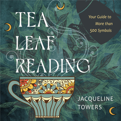 Tea Leaf Reading: Your Guide to More Than 500 Symbols - Jacqueline Towers