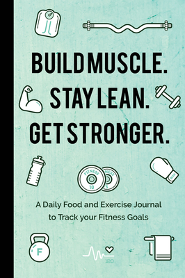 Coperta cărții 'Build Muscle. Stay Lean. Get Stronger.: A Daily Food and Exercise Journal to Track Your Fitness Goals (Food Diary) -'