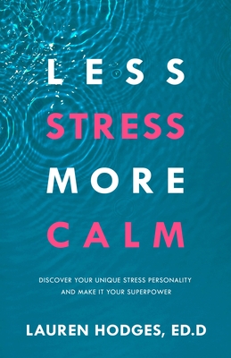 Less Stress, More Calm: Discover Your Unique Stress Personality and Make It Your Superpower - Lauren Hodges Ed D.