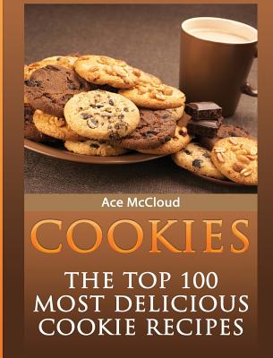 Cookies: The Top 100 Most Delicious Cookie Recipes - Ace Mccloud