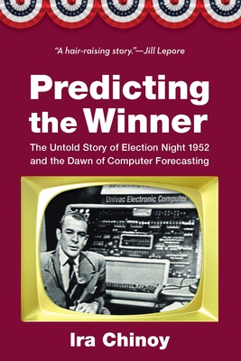 Predicting the Winner: The Untold Story of Election Night 1952 and the Dawn of Computer Forecasting - Ira Chinoy