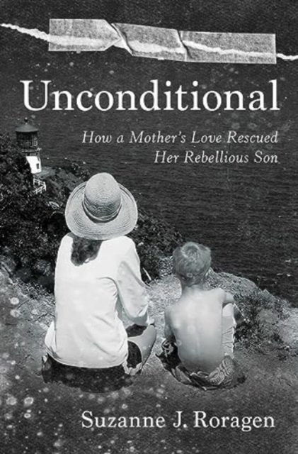 Unconditional: How a Mother's Love Rescued Her Rebellious Son - Suzanne J. Roragen