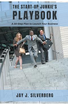 The Start-Up Junkie's Playbook: A 30-Step Plan to Launch Your Business - Jay J. Silverberg