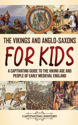 The Vikings and Anglo-Saxons for Kids: A Captivating Guide to the Viking Age and People of Early Medieval England - Captivating History