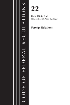 Code of Federal Regulations, Title 22 Foreign Relations 300-End, 2023: Cover Only - Office Of The Federal Register (u S )