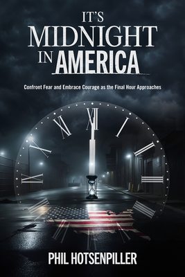 It's Midnight in America: Confront Fear and Embrace Courage as the Final Hour Approaches - Phil Hotsenpiller