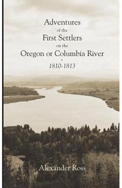 Coperta cărții 'Adventures of the First Settlers on the Oregon or Columbia River, 1810-1813 - Reuben Gold Thwaites'