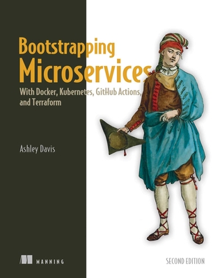 Bootstrapping Microservices, Second Edition: With Docker, Kubernetes, Github Actions, and Terraform - Ashley Davis