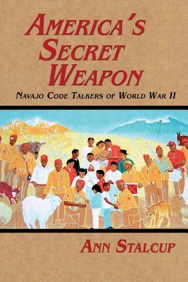 America's Secret Weapon: Navajo Code Talkers of World War II - Ann Stalcup