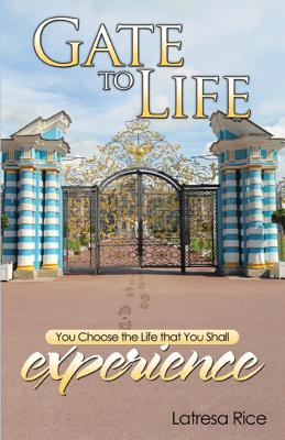 Gate to Life - You Choose the Life That You Shall Experience - Latresa Rice