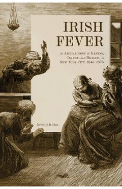Coperta cărții 'Irish Fever: An Archaeology of Illness, Injury, and Healing in New York City, 1845-1875 - Meredith Linn'