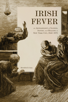 Coperta cărții 'Irish Fever: An Archaeology of Illness, Injury, and Healing in New York City, 1845-1875 - Meredith Linn'
