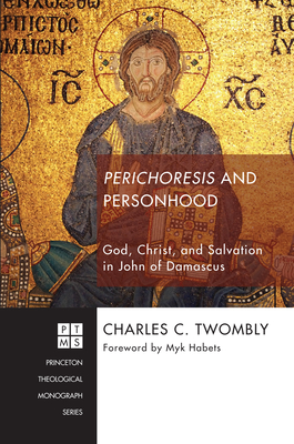 Perichoresis and Personhood: God, Christ, and Salvation in John of Damascus - Charles C. Twomby