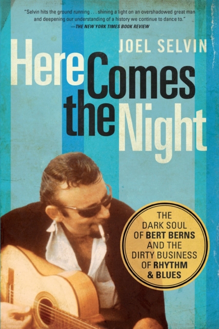 Here Comes the Night: The Dark Soul of Bert Berns and the Dirty Business of Rhythm and Blues - Joel Selvin