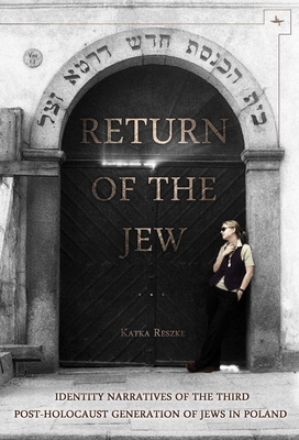 Return of the Jew: Identity Narratives of the Third Post-Holocaust Generation of Jews in Poland - Katka Reszke