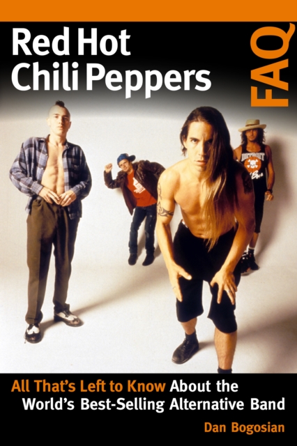 Red Hot Chili Peppers FAQ: All That's Left to Know About the World's Best-Selling Alternative Band - Dan Bogosian