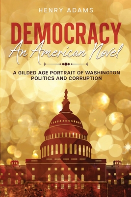 Democracy: A Gilded Age Portrait of Washington Politics and Corruption (Annotated) - Henry Adams