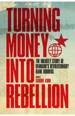 Poza produsului Turning Money Into Rebellion: The Unlikely Story of Denmark's Revolutionary Bank Robbers - Gabriel Kuhn