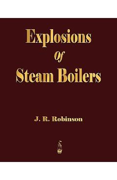 Explosions Of Steam Boilers - J. R. Robinson