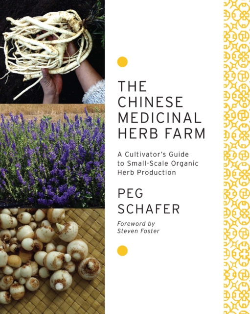 The Chinese Medicinal Herb Farm: A Cultivator's Guide to Small-Scale Organic Herb Production - Peg Schafer