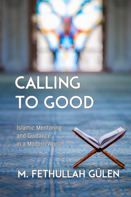 Calling to Good: Islamic Mentoring and Guidance in a Modern World - Fethullah Gulen