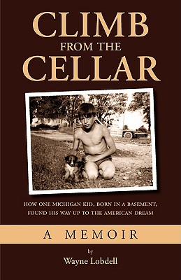 Coperta cărții 'Climb From the Cellar: How One Michigan Kid, Born in a Basement, Found His Way Up to the American Dream - Wayne Lobdell'